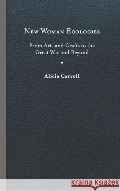 New Woman Ecologies: From Arts and Crafts to the Great War and Beyond Alicia Carroll 9780813942810 University of Virginia Press - książka