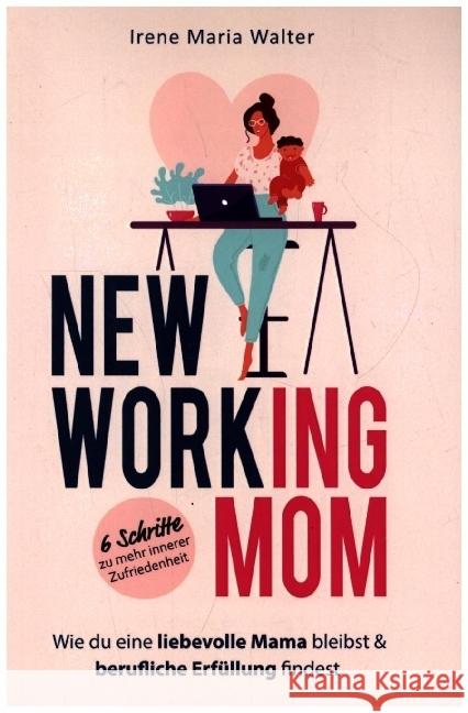 NEW WORKING MOM: Wie du eine liebevolle Mama bleibst und berufliche Erfüllung findest. In 6 Schritten zu mehr innerer Zufriedenheit. Walter, Irene Maria 9789403673479 Bookmundo - książka