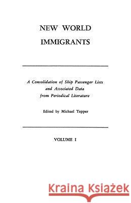 New World Immigrants. a Consolidation of Ship Passenger Lists and Associated Data from Periodical Literature. in Two Volumes. Volume I Michael Tepper 9780806308524 Genealogical Publishing Company - książka