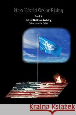 New World Order Rising Book 4: United Nations Arriving (Islam Joins the Fight) James W. Nelson 9781536943566 Createspace Independent Publishing Platform - książka