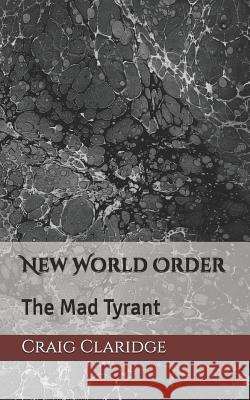 New World Order: The Mad Tyrant Craig James Claridge 9781718066670 Independently Published - książka