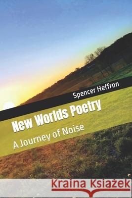 New World Poetry: A Journey of Noise Spencer Heffron 9781709784026 Independently Published - książka