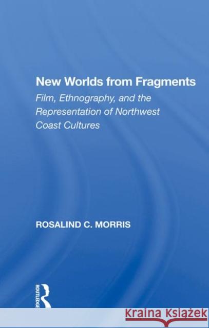 New Worlds from Fragments: Film, Ethnography, and the Representation of Northwest Coast Cultures Morris, Rosalind 9780367011925 Taylor and Francis - książka