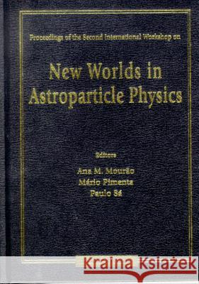 New Worlds In Astroparticle Physics - Proceedings Of The Second International Workshop Ana Maria Mourao, Mario Pimenta, Paulo M Sa 9789810240875 World Scientific (RJ) - książka