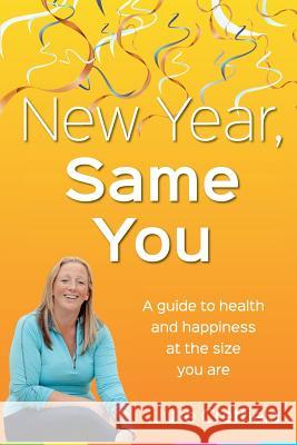 New Year Same You: Health and Happiness at the Size You Are Julie Creffield 9781522746768 Createspace Independent Publishing Platform - książka