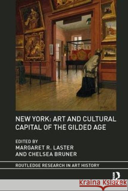 New York: Art and Cultural Capital of the Gilded Age Margaret R. Laster Chelsea Bruner 9781138493629 Routledge - książka