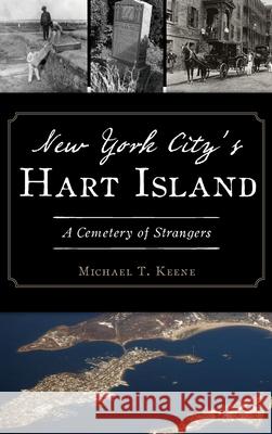 New York City's Hart Island: A Cemetery of Strangers Michael T. Keene 9781540240941 History Press Library Editions - książka