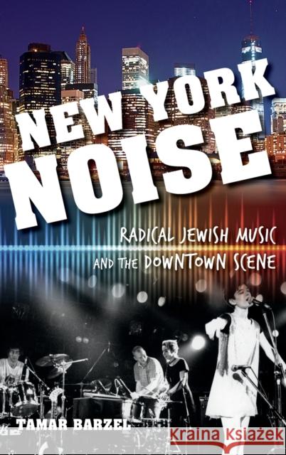 New York Noise: Radical Jewish Music and the Downtown Scene Tamar Barzel 9780253015501 Indiana University Press - książka