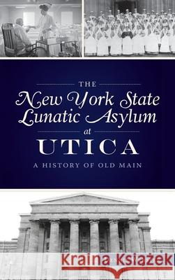 New York State Lunatic Asylum at Utica: A History of Old Main Dennis Webster 9781540248701 History PR - książka