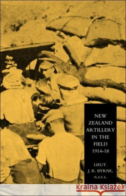 New Zealand Artillery in the Field: The History of the New Zealand Artillery, 1914-1918 Lieutenant J.Richard Byrne 9781843428008 Naval & Military Press Ltd - książka