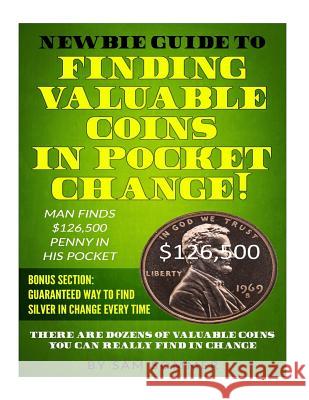 Newbie Guide To Finding Valuable Coins In Pocket Change! Man Finds $126,500 Penny In His Pocket: Bonus Section: Guaranteed Way To Find Silver In Chang Sommer, Sam 9781984170736 Createspace Independent Publishing Platform - książka