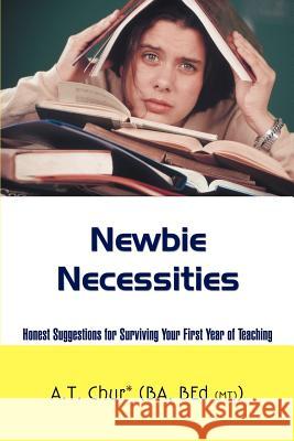 Newbie Necessities: Honest Suggestions for Surviving Your First Year of Teaching Chur, A. T. 9780595438914 iUniverse - książka