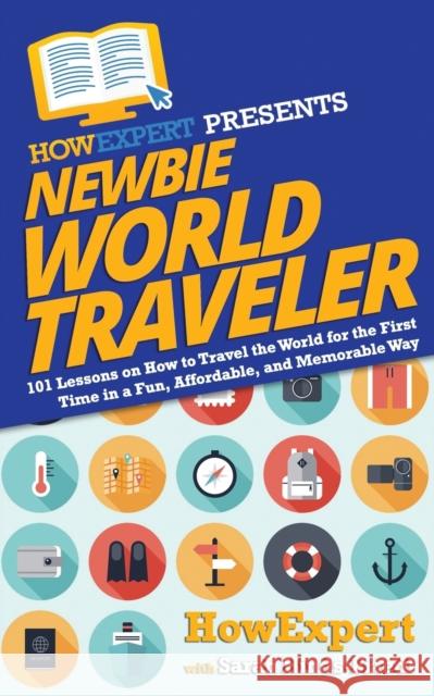 Newbie World Traveler: 101 Lessons on How to Travel the World for the First Time in a Fun, Affordable, and Memorable Way Sarah Hinds-Friedl Howexpert 9781949531732 Hot Methods - książka