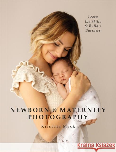 Newborn & Maternity Photography: Learn the Skills and Build a Business  9781781579466 Octopus Publishing Group - książka