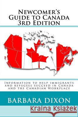Newcomer's Guide to Canada 3rd Edition: Information to help immigrants and refugees succeed in Canada and the Canadian Workplace Dixon, Barbara 9781543086430 Createspace Independent Publishing Platform - książka