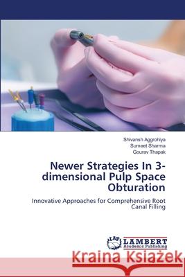 Newer Strategies In 3-dimensional Pulp Space Obturation Shivansh Aggrohiya Sumeet Sharma Gourav Thapak 9786208448493 LAP Lambert Academic Publishing - książka