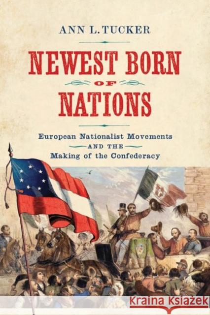Newest Born of Nations: European Nationalist Movements and the Making of the Confederacy Ann L. Tucker 9780813944289 University of Virginia Press - książka
