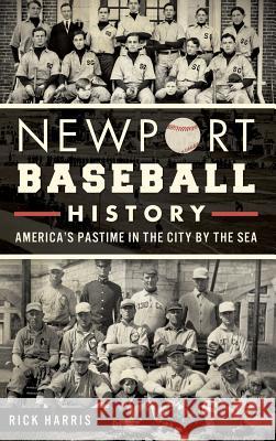 Newport Baseball History: America's Pastime in the City by the Sea Rick Harris 9781540223371 History Press Library Editions - książka