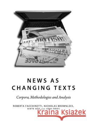 News as Changing Texts: Corpora, Methodologies and Analysis Roberto Facchinetti Nicholas Brownlees 9781443835664 Cambridge Scholars Publishing - książka