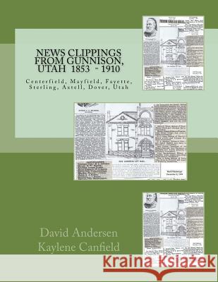 News Clippings from Gunnison, Utah: Centerfield, Mayfield, Fayette, Sterling, Axtell, Dover, Utah 1853 - 1910 David L. Andersen Kaylene Canfield 9781545566367 Createspace Independent Publishing Platform - książka