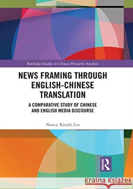 News Framing Through English-Chinese Translation: A Comparative Study of Chinese and English Media Discourse Nancy Xiuzhi Liu 9781138304031 Routledge - książka
