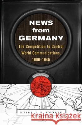 News from Germany: The Competition to Control World Communications, 1900-1945 Heidi Tworek 9780674988408 Harvard University Press - książka