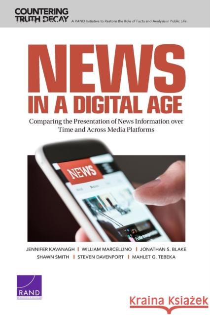 News in a Digital Age: Comparing the Presentation of News Information over Time and Across Media Platforms Kavanagh, Jennifer 9781977402318 RAND Corporation - książka