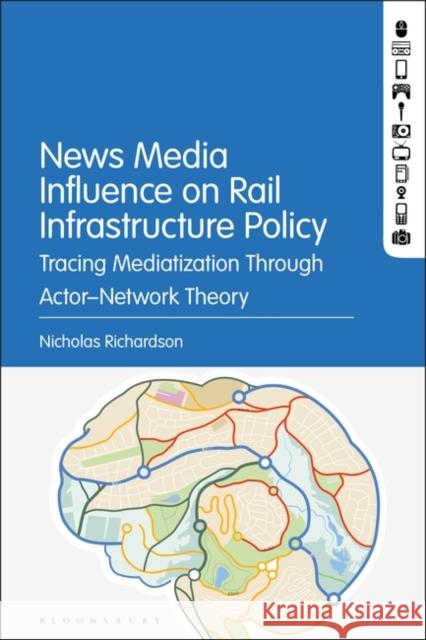 News Media Influence on Rail Infrastructure Policy: Tracing Mediatization Through Actor¬-Network Theory Richardson, Nicholas 9781501387487 Bloomsbury Academic - książka
