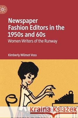 Newspaper Fashion Editors in the 1950s and 60s: Women Writers of the Runway Kimberly Wilmot Voss 9783030736231 Palgrave MacMillan - książka