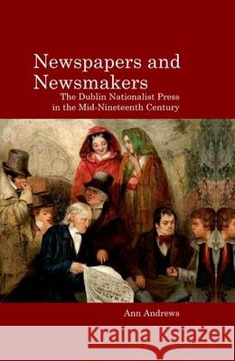 Newspapers and Newsmakers: The Dublin Nationalist Press in the Mid-Nineteenth Century Ann Andrews 9781781381427 Liverpool University Press - książka