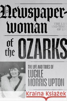 Newspaperwoman of the Ozarks: The Life and Times of Lucile Morris Upton Susan Croce Kelly 9781682262368 University of Arkansas Press - książka