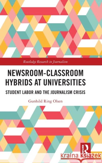 Newsroom-Classroom Hybrids at Universities: Student Labor and the Journalism Crisis Gunhild Ring Olsen 9780367363161 Routledge - książka
