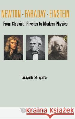 Newton . Faraday . Einstein: From Classical Physics to Modern Physics Tadayoshi Shioyama 9789811235672 World Scientific Publishing Company - książka