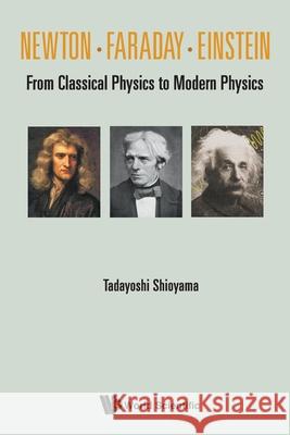 Newton . Faraday . Einstein: From Classical Physics to Modern Physics Tadayoshi Shioyama 9789811236242 World Scientific Publishing Company - książka