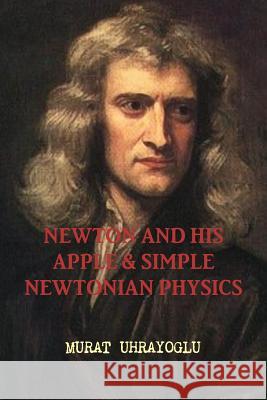 Newton and His Apple & Simple Newtonian Physics MURAT UHRAYOGLU 9781470958381 Lulu.com - książka