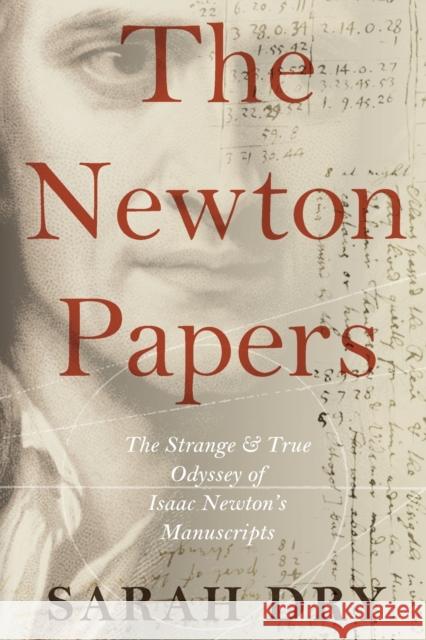 Newton Papers: The Strange and True Odyssey of Isaac Newton's Manuscripts Dry, Sarah 9780190931582 Oxford University Press, USA - książka