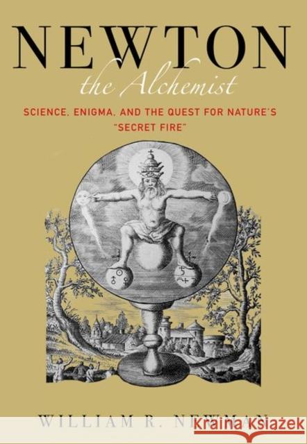 Newton the Alchemist: Science, Enigma, and the Quest for Nature's 