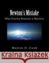 Newton's Mistake: Why Gravity Remains a Mystery Martin O. Cook 9781477547816 Createspace