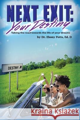 Next Exit: Your Destiny: Taking the Road Towards the Life of Your Dreams Ebony Pott 9781664140462 Xlibris Us - książka