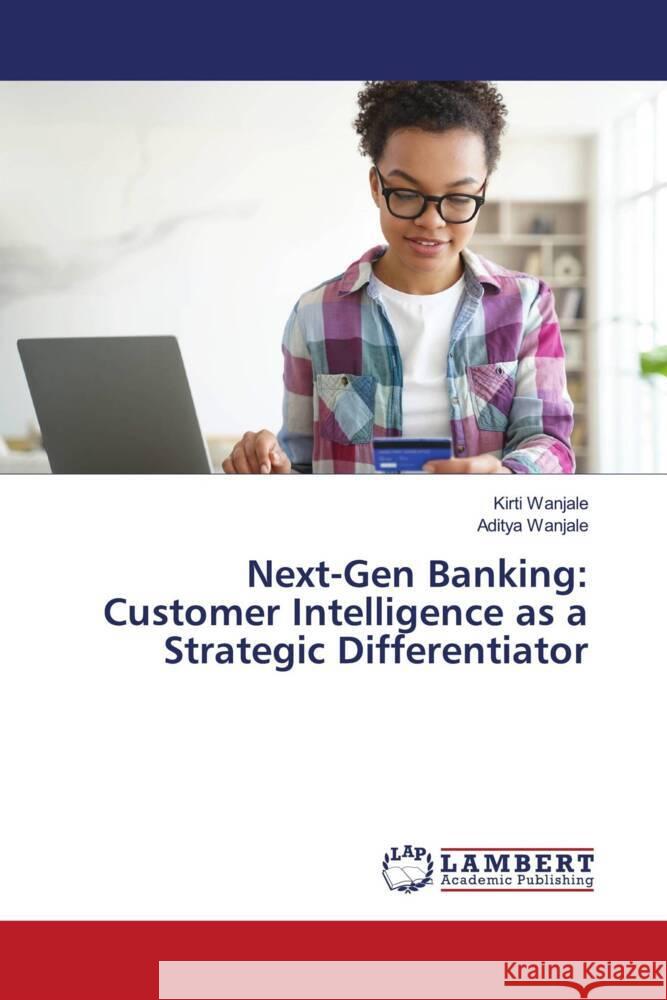 Next-Gen Banking: Customer Intelligence as a Strategic Differentiator Wanjale, Kirti, Wanjale, Aditya 9786208444549 LAP Lambert Academic Publishing - książka