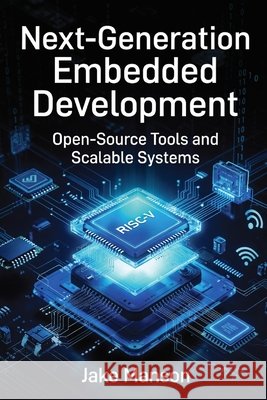 Next-Generation Embedded Developmen: Open-Source Tools and Scalable Systems Manson, Jake 9798255143009 Independently Published - książka