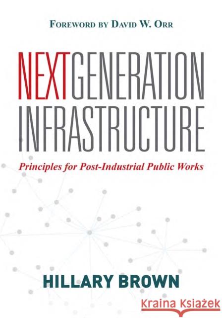 Next Generation Infrastructure: Principles for Post-Industrial Public Works Hillary Brown 9781610911818 Island Press - książka