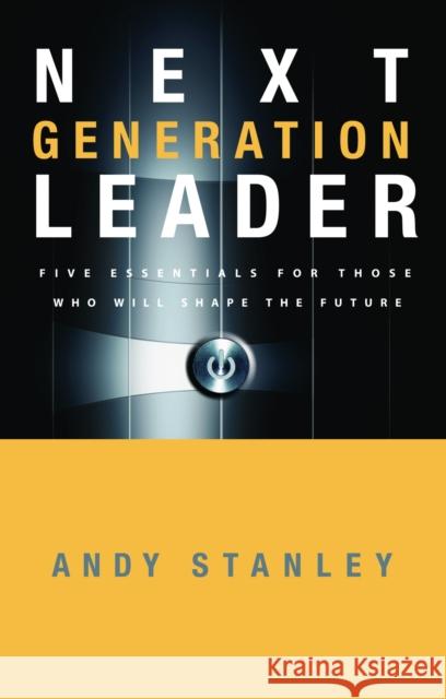 Next Generation Leader: 5 Essentials for Those Who Will Shape the Future Stanley, Andy 9781590525395 Multnomah Publishers - książka