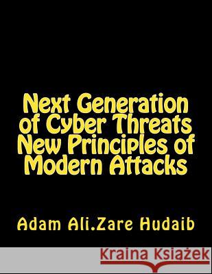 Next Generation of Cyber Threats a New Principles in Modern Attacks: The New Principles of Modern Attacks for Pen Testing MR Adam Ali Zare Hudaib 9781540614254 Createspace Independent Publishing Platform - książka