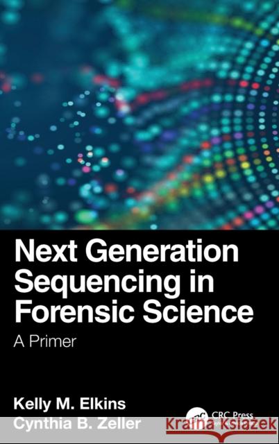 Next Generation Sequencing in Forensic Science: A Primer Kelly M. Elkins Cynthia B. Zeller 9780367478933 CRC Press - książka