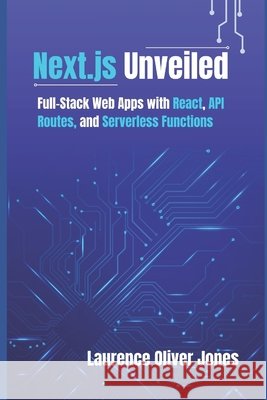 Next.js Unveiled: Full-Stack Web Apps with React, API Routes, and Serverless Functions Jones, Laurence Oliver 9798241452443 Independently Published - książka