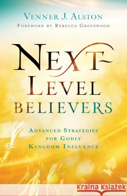 Next-Level Believers: Advanced Strategies for Godly Kingdom Influence Venner J. Alston Rebecca Greenwood 9780800762377 Chosen Books - książka