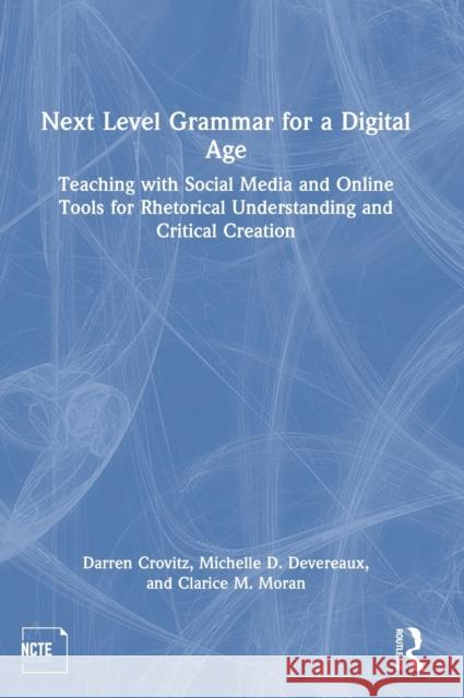 Next Level Grammar for a Digital Age: Teaching with Social Media and Online Tools for Rhetorical Understanding and Critical Creation Crovitz, Darren 9780367724146 Taylor & Francis Ltd - książka