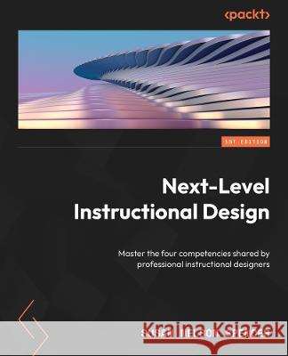 Next-Level Instructional Design: Master the four competencies shared by professional instructional designers Susan Nelson Spencer 9781801819510 Packt Publishing - książka