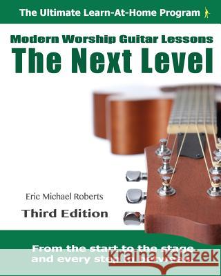 Next Level Modern Worship Guitar Lessons: Third Edition Next Level Learn-at-Home Lesson Course Book for the 8 Chords100 Songs Worship Guitar Program Roberts, Eric Michael 9781484930830 Createspace Independent Publishing Platform - książka
